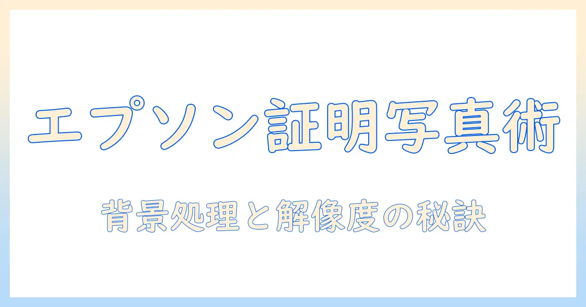 エプソンのソフトを使って証明写真を作る方法｜写真品質を高めるコツ