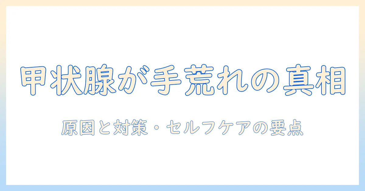 甲状腺機能亢進症と手荒れの関係を徹底解説:原因・対処法とセルフケアのポイント