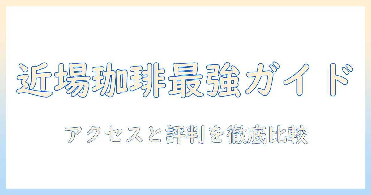 近くの珈琲専門店を探すときの完全ガイド：アクセス・メニュー・口コミを徹底比較