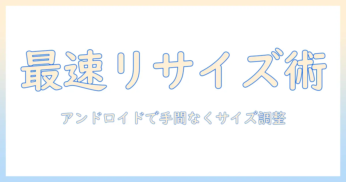 アンドロイド 写真 サイズ変更 アプリで簡単リサイズ！使い方とおすすめ解説