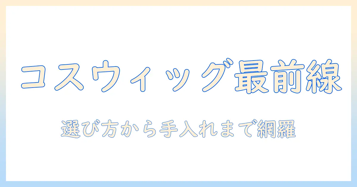 コスプレに最適なウィッグとヘアアイロンの使い方｜おすすめアイテムと選び方を徹底ガイド