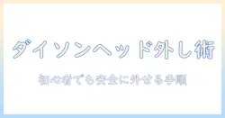 ダイソン 掃除機 クリーナーヘッド 外し方を徹底解説