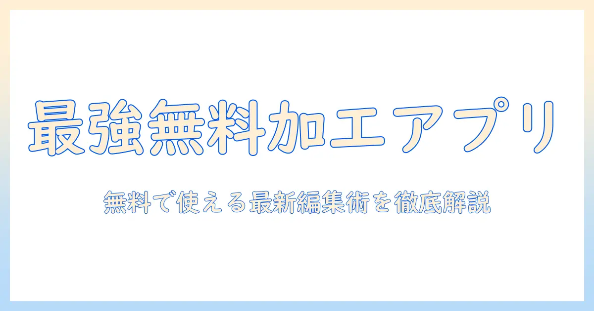 写真 加工 アプリ 無料 人気 ランキング 2025年版｜最新おすすめアプリと使い方ガイド