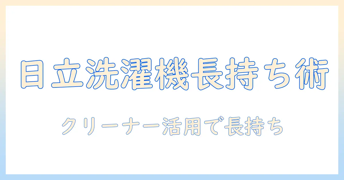 日立の洗濯機を長持ちさせるクリーナーの使い方完全ガイド