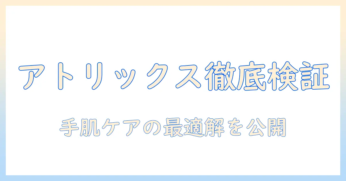 アトリックスのハンドクリームと美容液の口コミを徹底検証！手肌ケアに最適な組み合わせを紹介