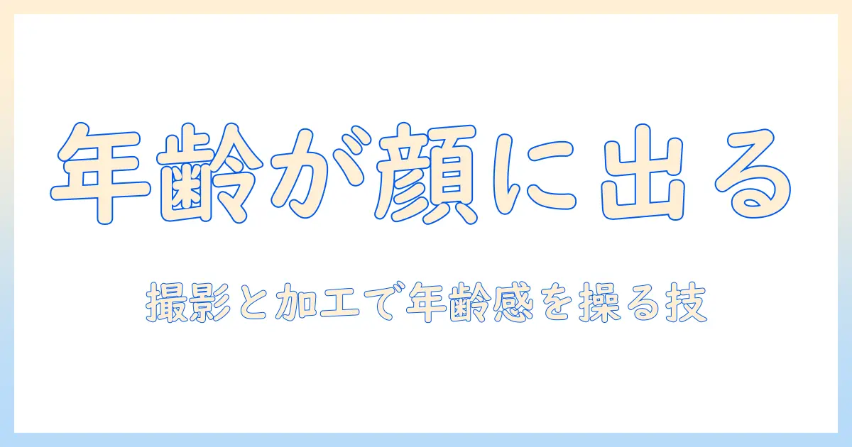 顔 写真 年齢 変化を徹底解説：年を重ねると写真に現れる変化と撮影・加工のコツ