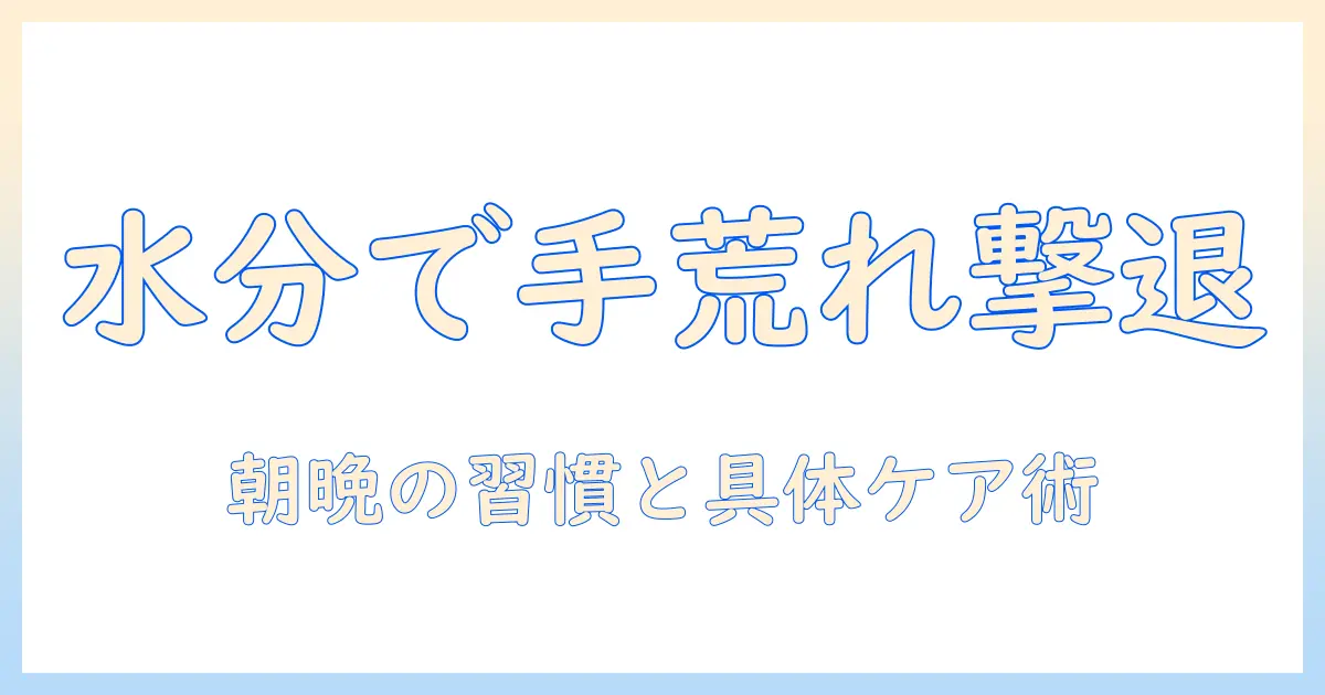 手荒れ対策に欠かせない水分補給の理由と、日常で実践できるケア方法