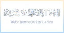 テレビの逆光を抑える設定術：快適に番組を楽しむためのポイント