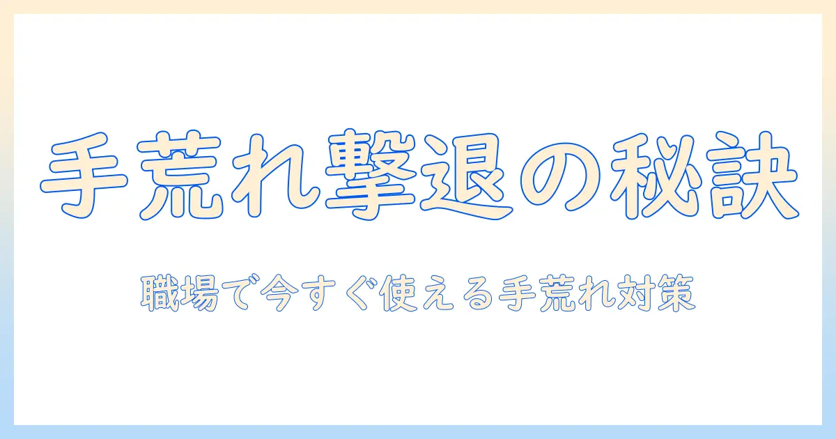 手荒れ・指先・ひび割れを同時ケア！手荒れに悩む女性会社員のための対策とケア術