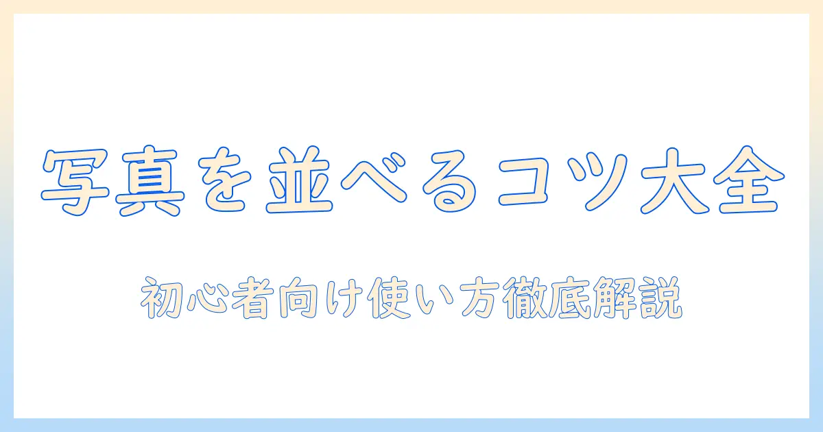 写真 並べる フリー ソフトを徹底解説|初心者向け使い方とおすすめツール