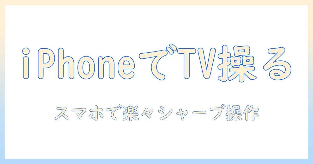 スマホでテレビを操作する方法:iphoneを使ってシャープのテレビをリモコン代わりにする方法と活用テクニック