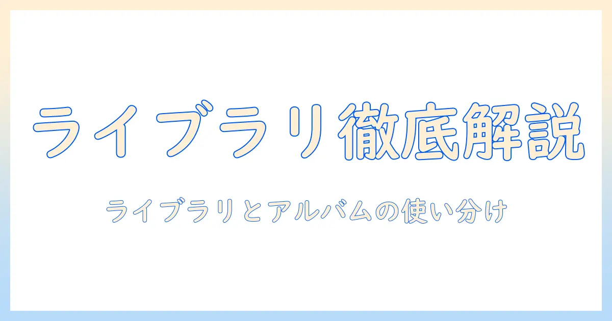 iphone 写真アプリ ライブラリ アルバム 違いを徹底解説：ライブラリとアルバムの機能差と使い分けのポイント