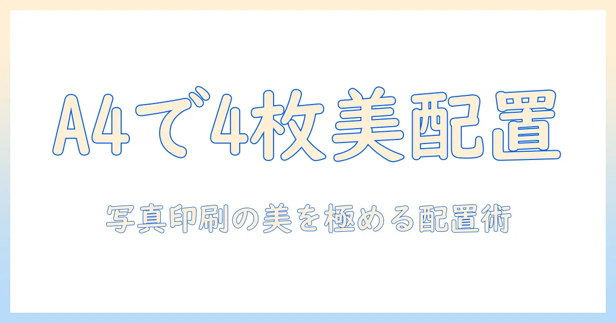 写真印刷の基本解説：a4に4枚をきれいに配置する方法とコツ