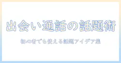 出会系の通話で話題を作るコツとネタ集—初心者でも使える話題アイデアと実践ガイド