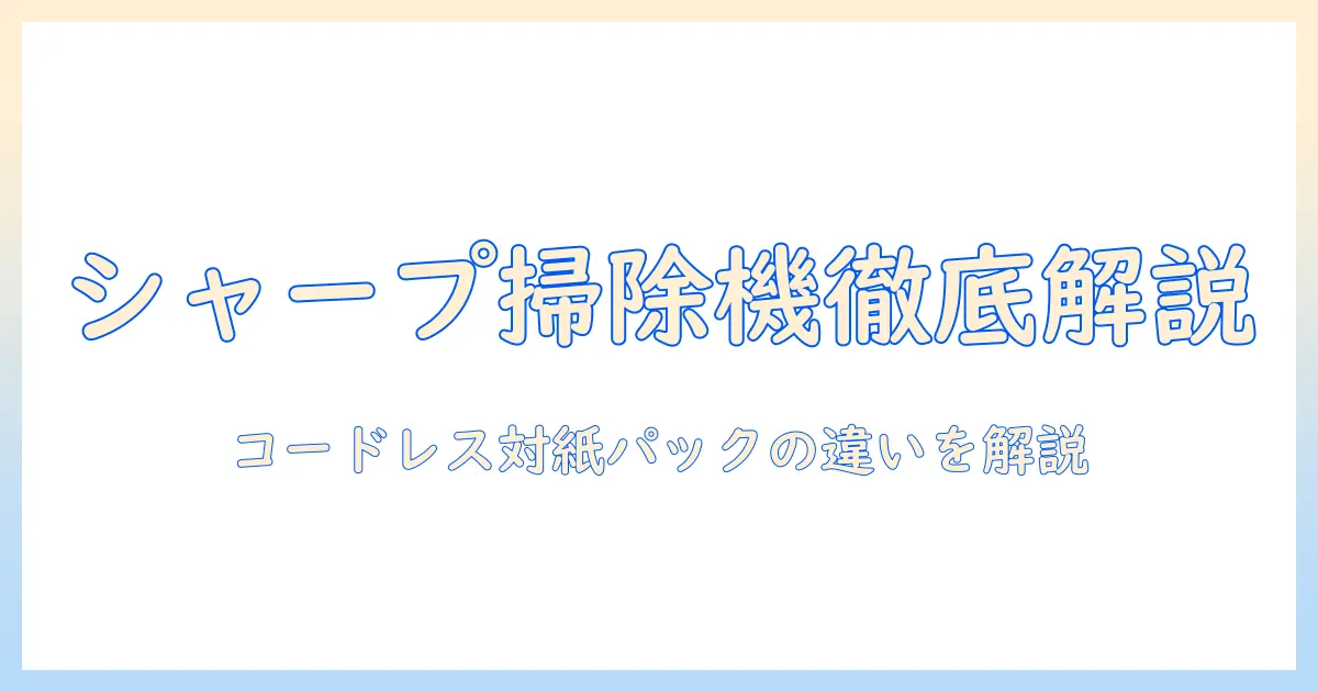 シャープの掃除機を徹底解説: コードレス airと紙パックの違いを分かりやすく解説