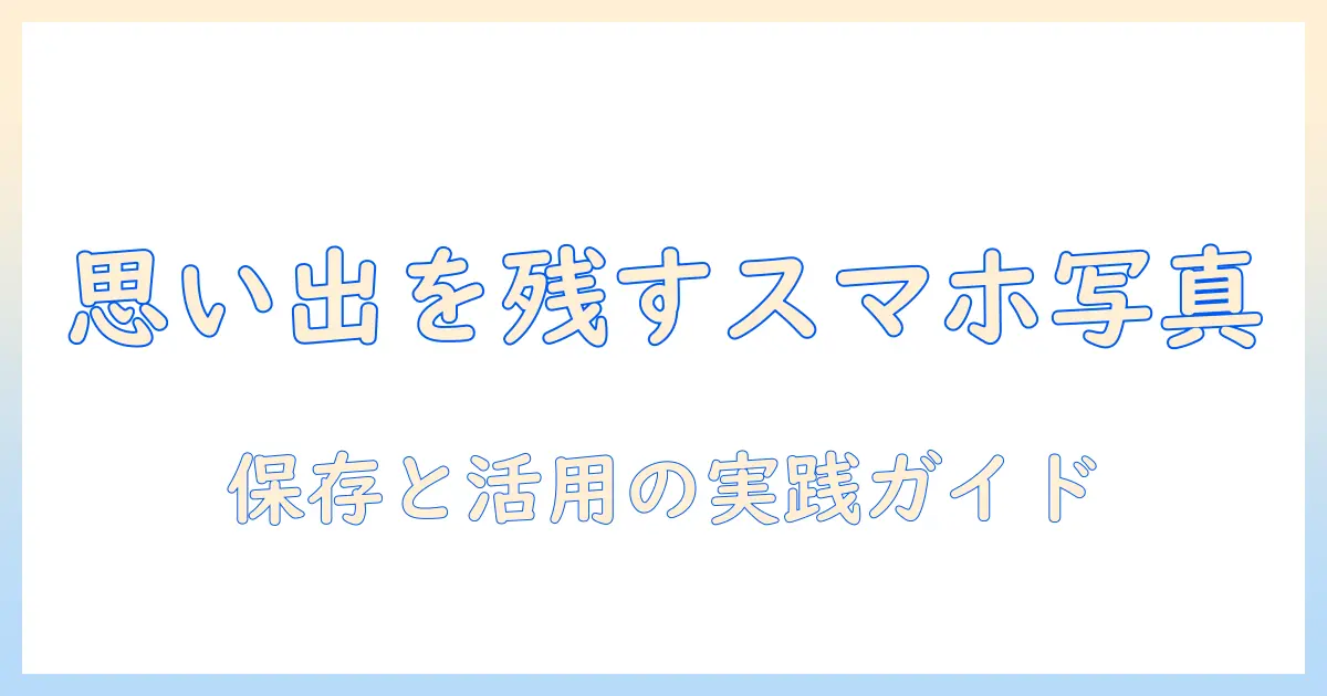 スマホ 写真 メモリー 作り方：思い出を残すための実践的ガイドと保存術