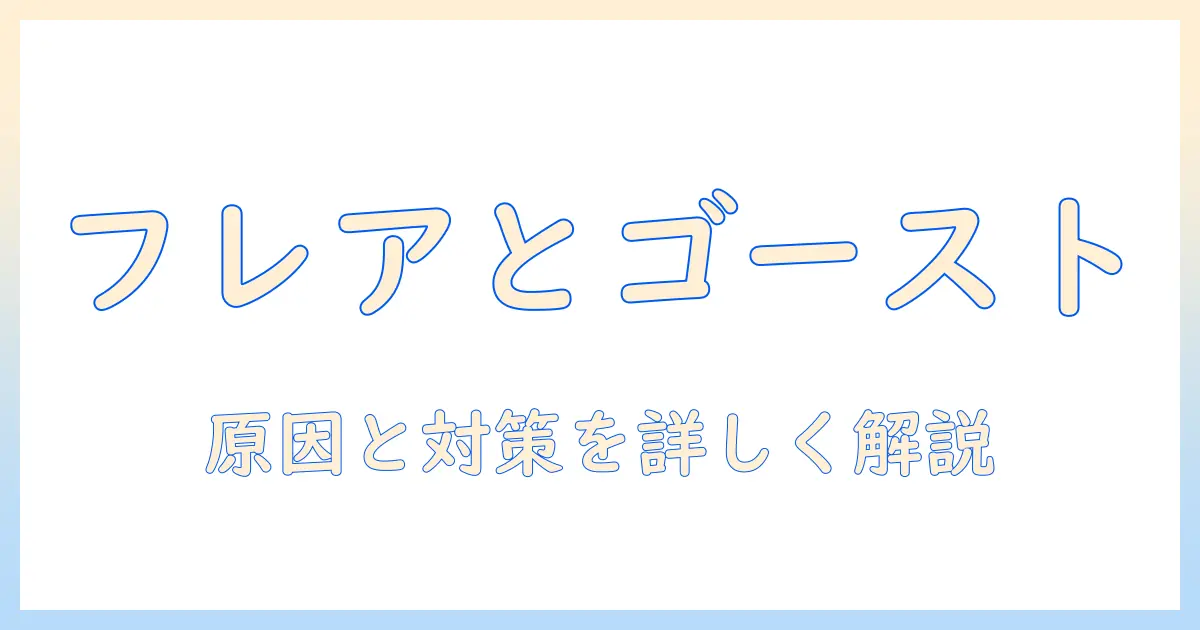 写真 フレア ゴーストとは—原因と対策をわかりやすく解説