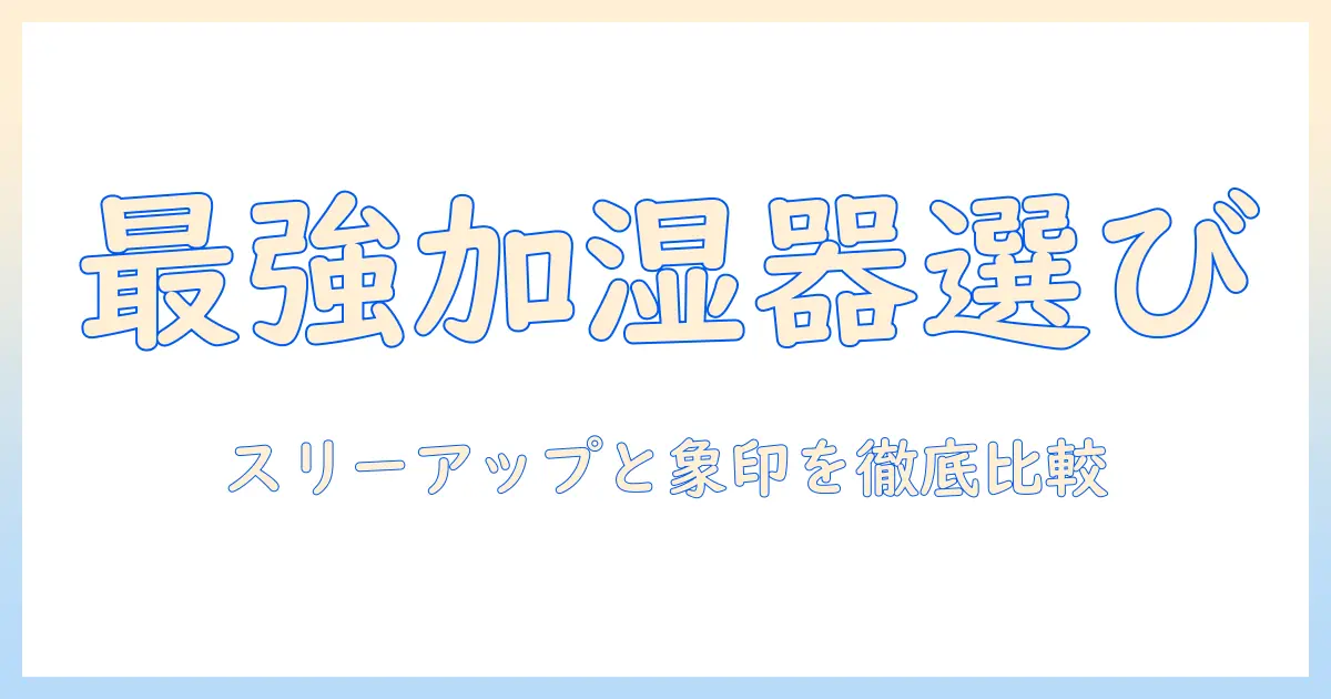 加湿器選びの決定版：スリーアップと象印を徹底比較して選び方を解説