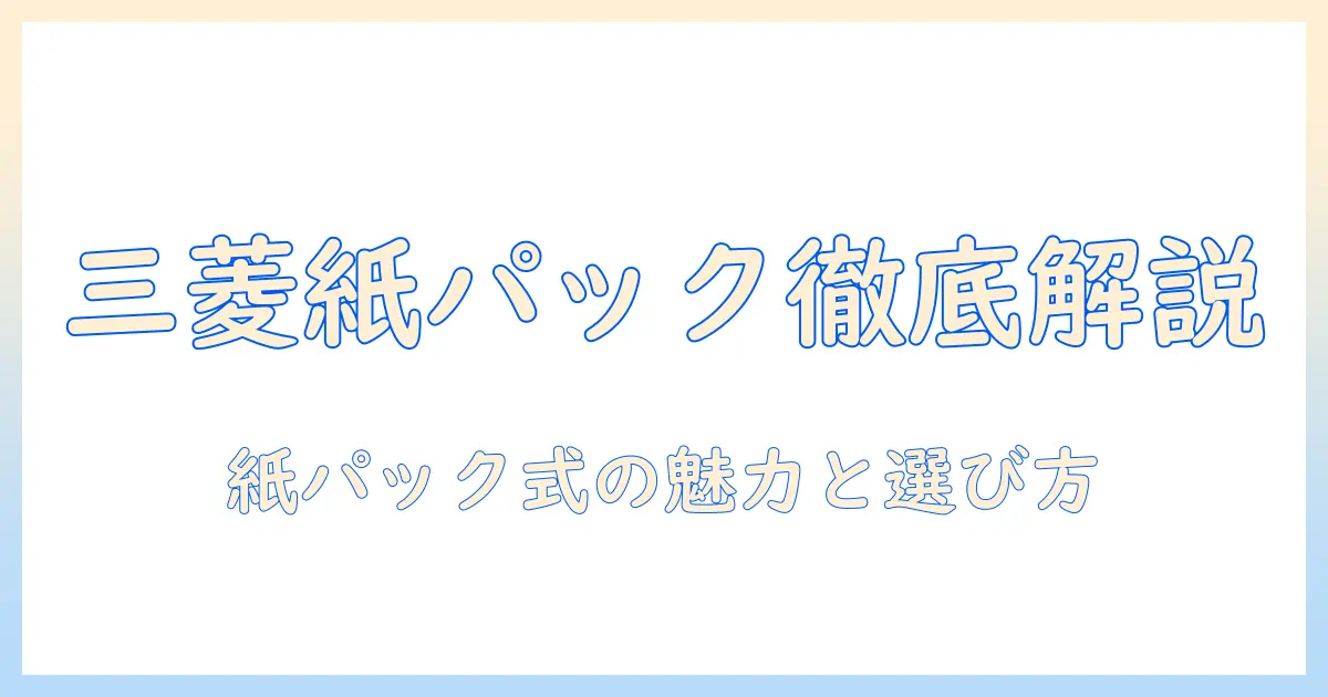 三菱の掃除機を徹底解説｜紙パック式クリーナーの特徴と選び方
