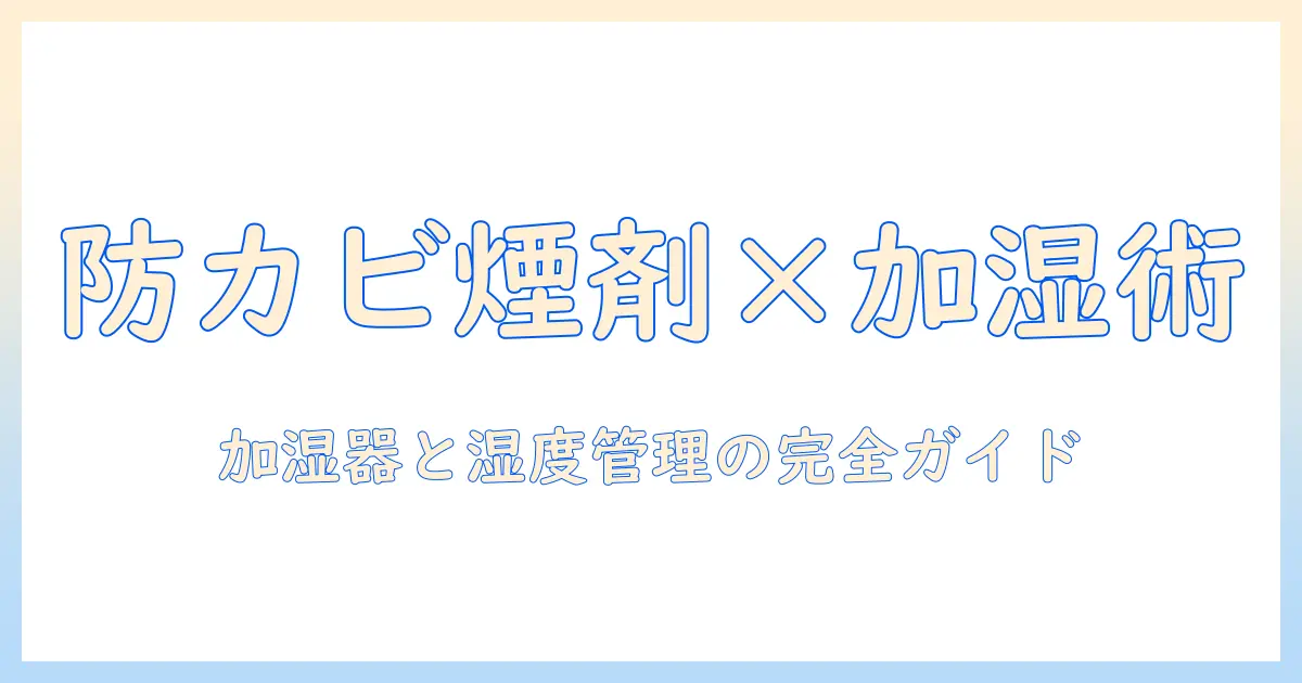 防カビくん煙剤と加湿器の正しい使い方と選び方｜カビ予防と湿度管理の完全ガイド
