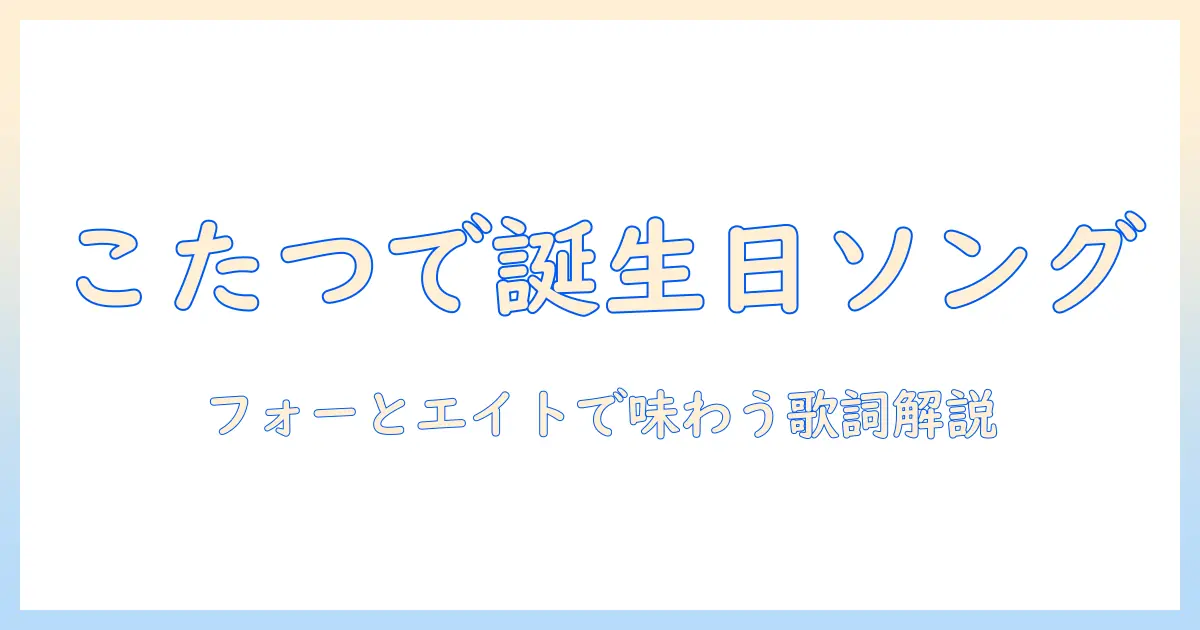 フォーとエイトのこたつで楽しむバースデー ソング の歌詞とふりがな解説