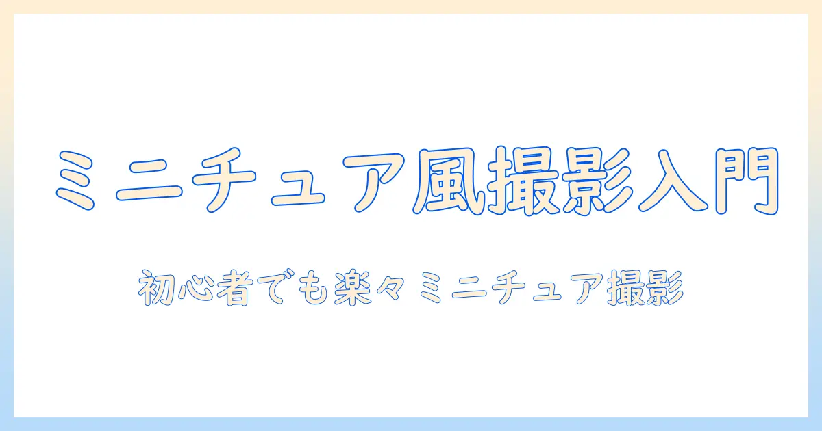 ミニチュア風 写真 iphoneで始める！初心者向け撮影・加工テクニックとおすすめアプリ