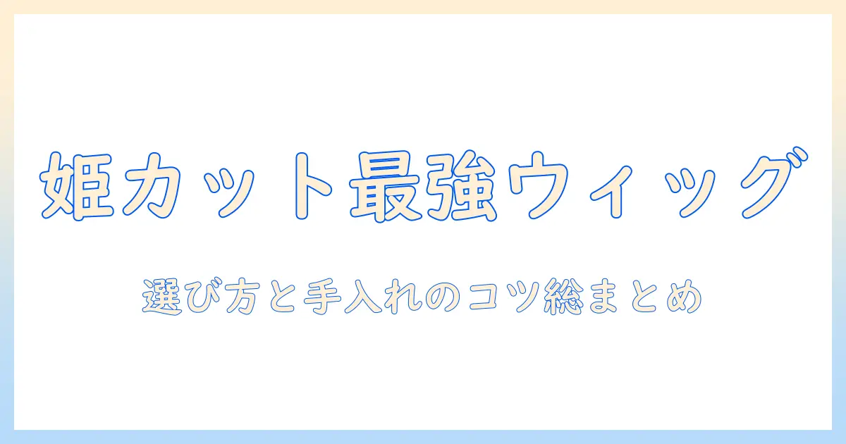 コスプレ用ウィッグで姫カットを叶える！姫カット対応ウィッグの選び方と手入れのコツ