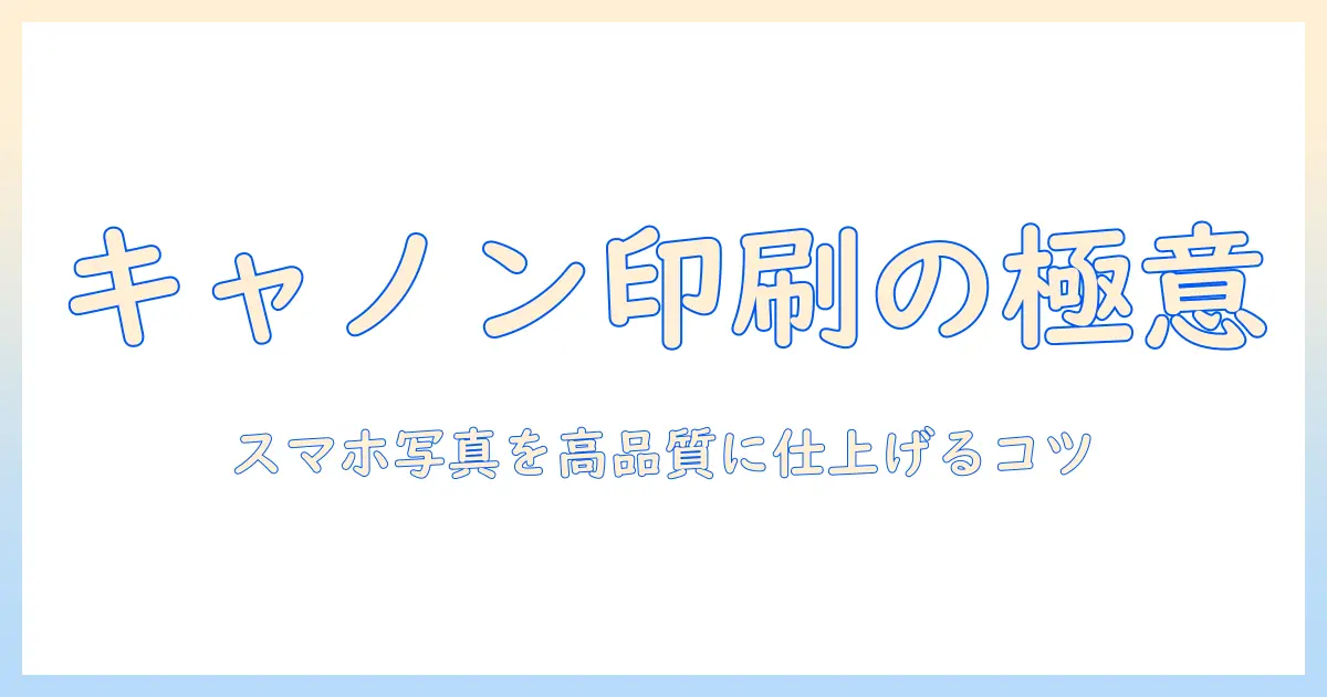 キャノンのプリンターでスマホ写真を高品質に印刷する方法｜写真印刷のコツと選び方