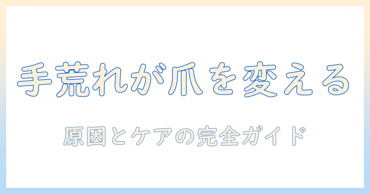 手荒れと爪の変形の原因とケア方法を徹底解説