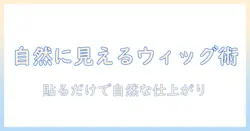 ウィッグとチャチャテープで作る自然なスタイル:貼り方と選び方を徹底解説