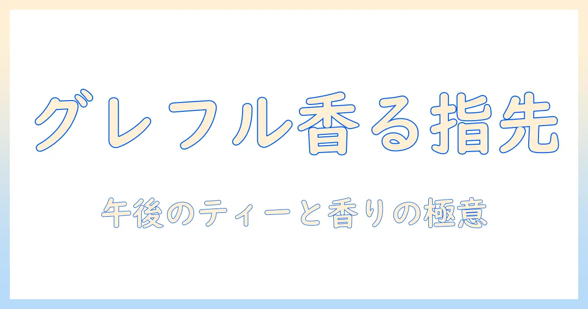 アフタヌーンティーに寄り添うグレープフルーツの香りハンドクリームの選び方と使い方