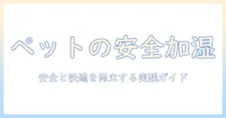 加湿器とペットの安全を守るための実践ガイド：家庭での安全対策と注意点