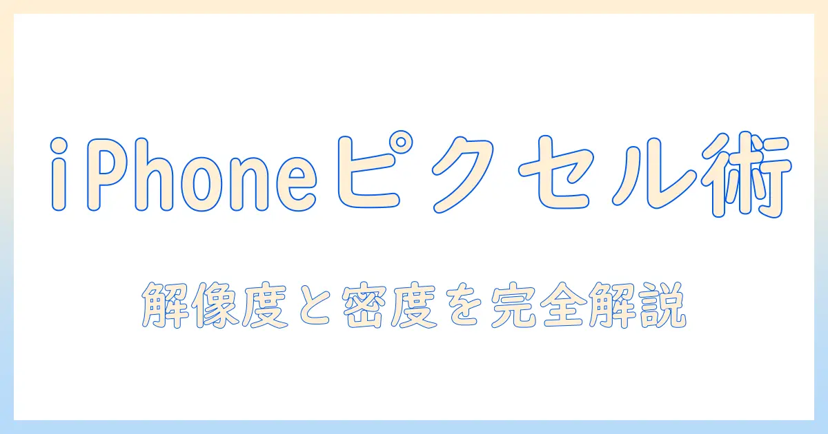 iphone 写真 ピクセルとは — 解像度とピクセル密度を徹底解説