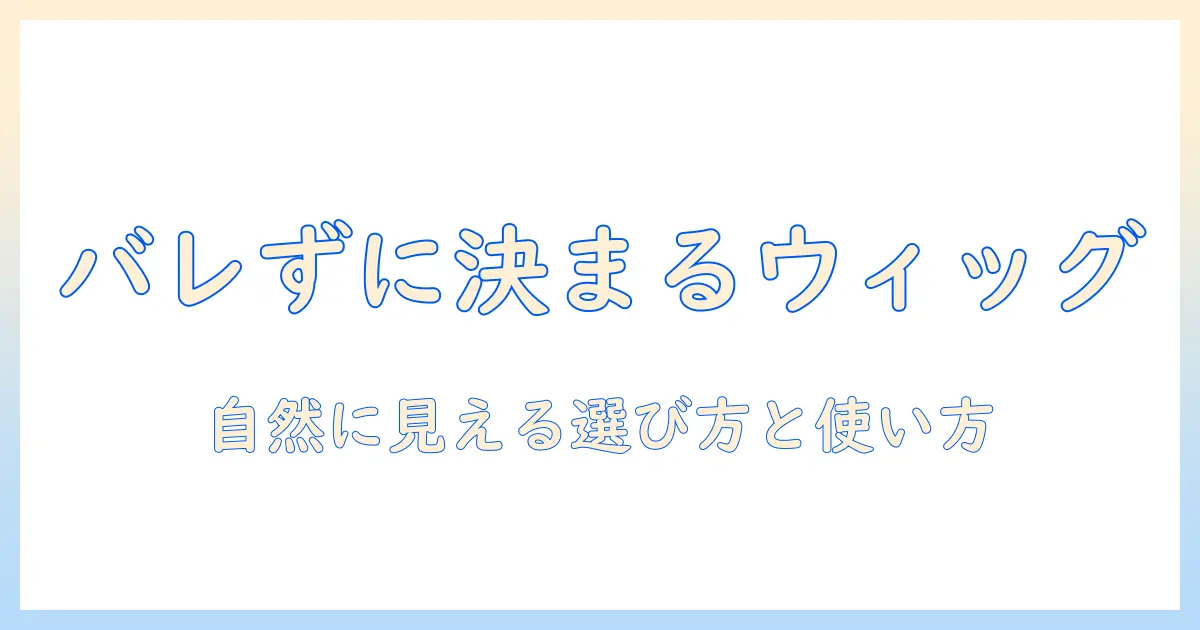 普段使いのウィッグでバレない!メンズのための自然に見える選び方と使い方
