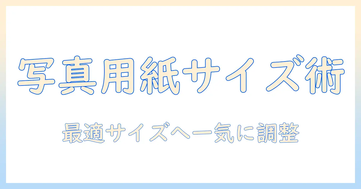 写真 用紙サイズ 変更を徹底解説:プリント時に最適な用紙サイズへ調整する方法