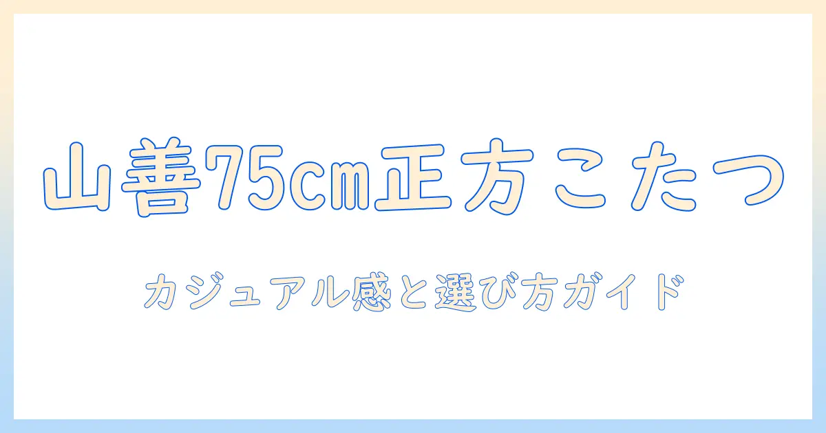山善のカジュアルこたつテーブル 75cm 正方形の魅力と選び方