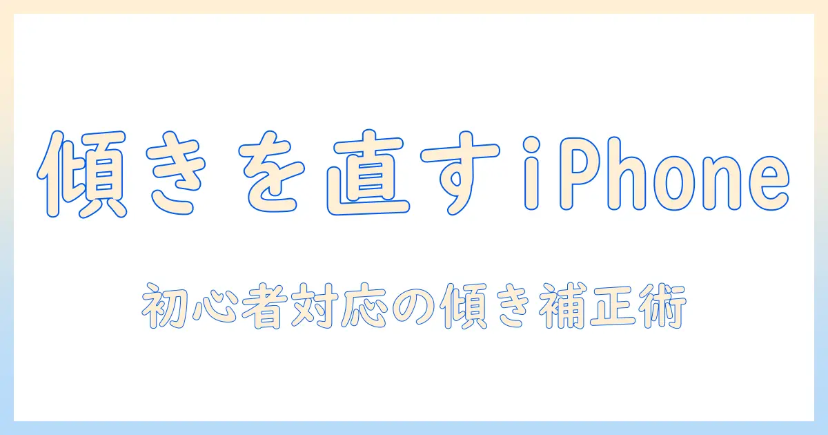 写真 斜め 補正 iphone を使って傾きを直す方法|初心者向けの実践ガイド