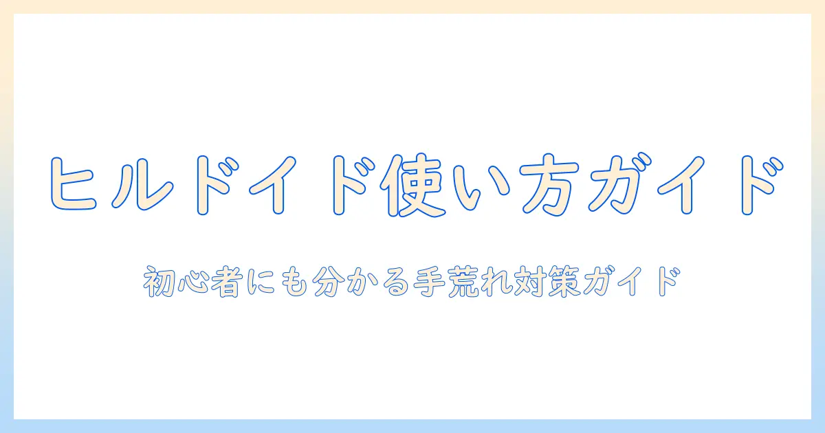 手荒れをケアするヒルドイドローションの使い方と効果|初心者にも分かる手荒れ対策ガイド