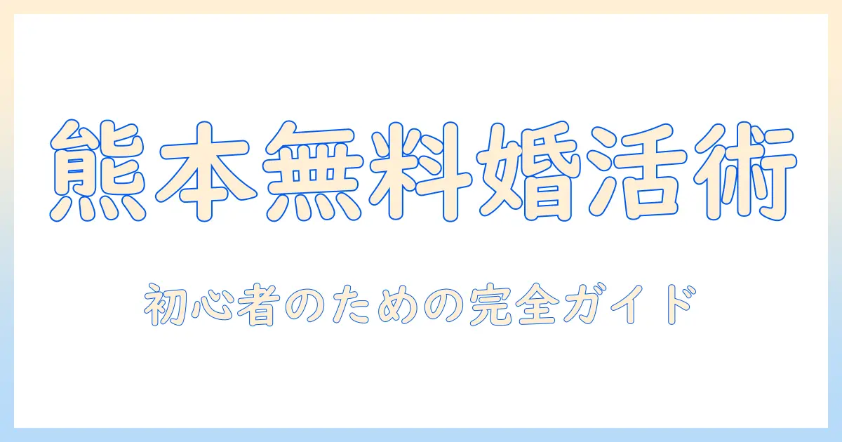 熊本で無料の婚活を始めるなら完全ガイド：初心者向けの婚活方法と無料イベント情報