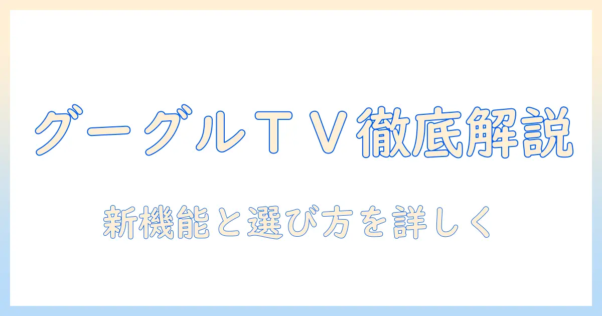 テレビとグーグルtvを徹底解説：最新機能と選び方のポイント