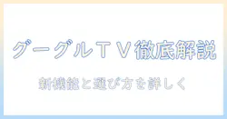 テレビとグーグルtvを徹底解説:最新機能と選び方のポイント
