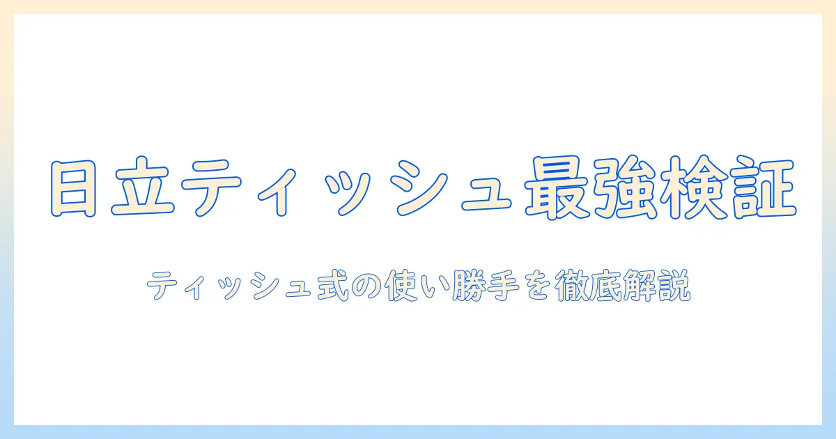 日立のティッシュ式掃除機の実力を徹底解説|掃除機選びで役立つティッシュ式モデルの特徴とメリット