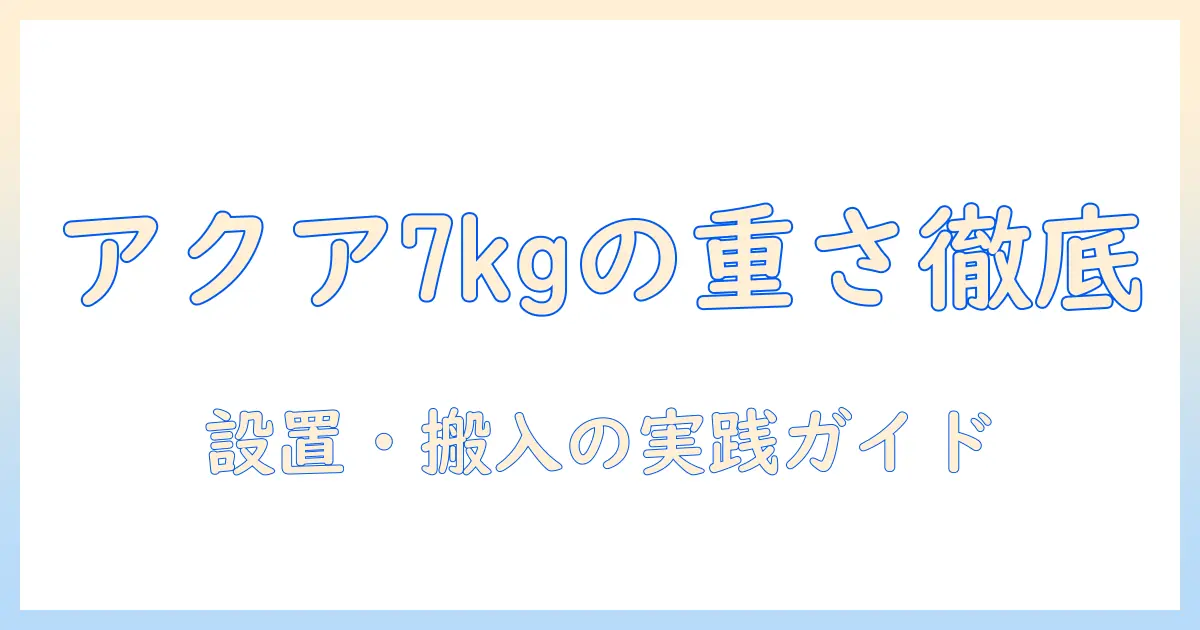 アクアの洗濯機7キロモデルの重さを徹底解説｜設置・搬入のポイント