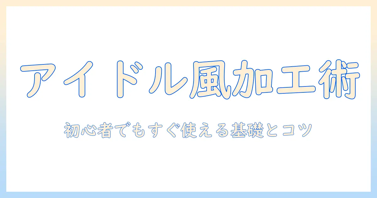 写真加工アプリ アイドルを使いこなす！初心者のための使い方とおすすめ機能ガイド