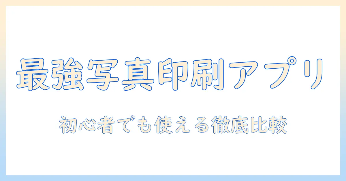 写真 印刷 アプリ おすすめ｜初心者にも使える人気アプリ徹底比較と選び方