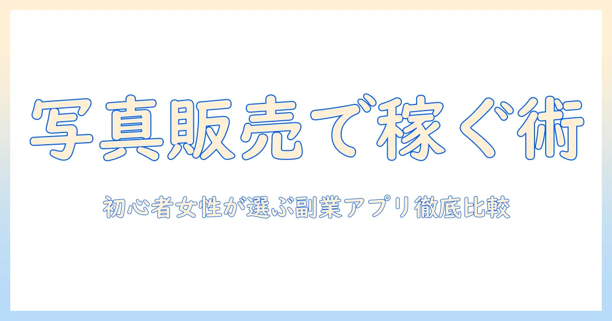 写真 販売 副業 アプリで始める初心者ガイド：副収入を目指す女性のためのおすすめプラットフォーム比較