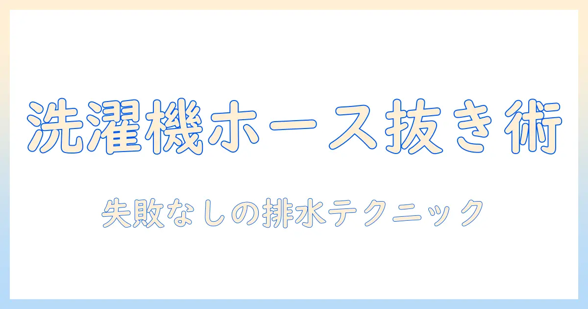 洗濯機のホースの抜き方と排水のコツを徹底解説