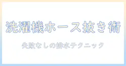 洗濯機のホースの抜き方と排水のコツを徹底解説