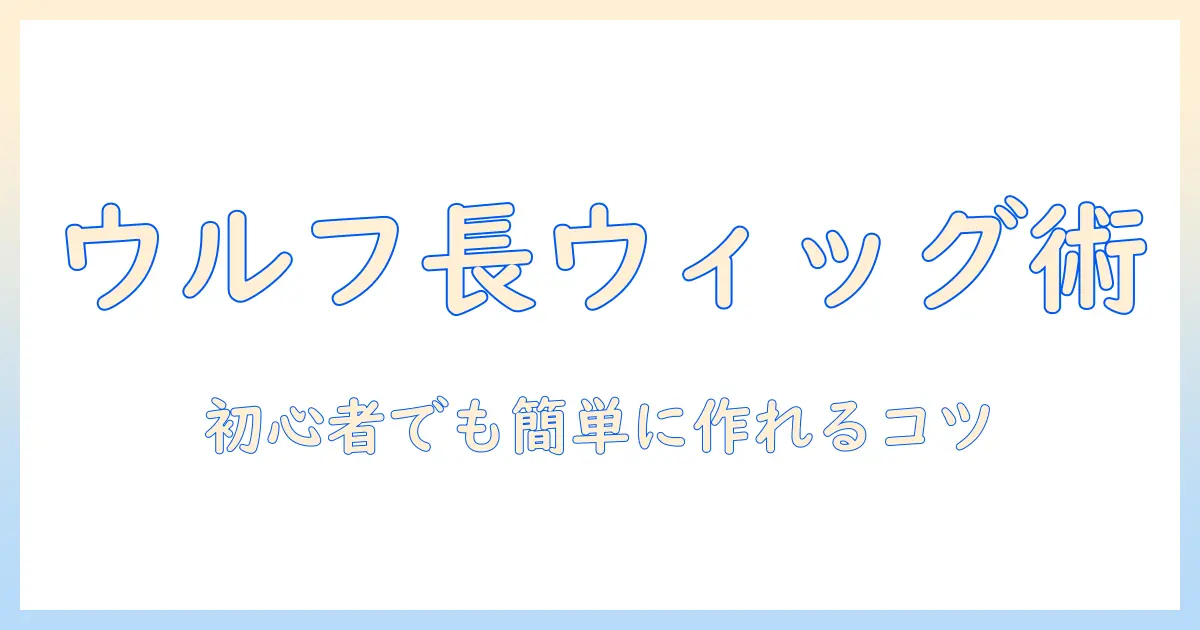 ウルフ カット ロング ウィッグの作り方と選び方｜初心者でもできるウィッグ活用術