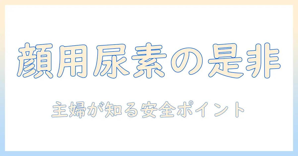 ハンドクリームを顔に塗る場合の尿素の効果と安全性—主婦が知っておくべきポイント